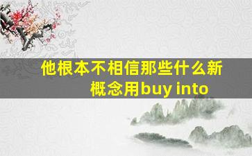 他根本不相信那些什么新概念用buy into